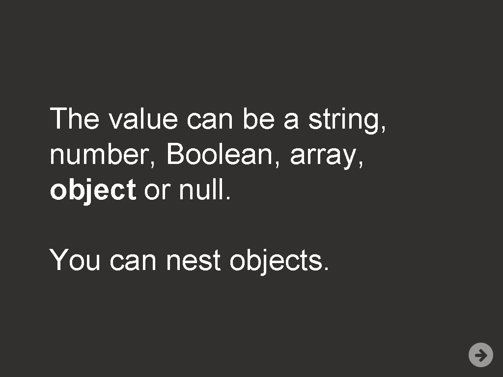 The value can be a string, number, Boolean, array, object or null. You can