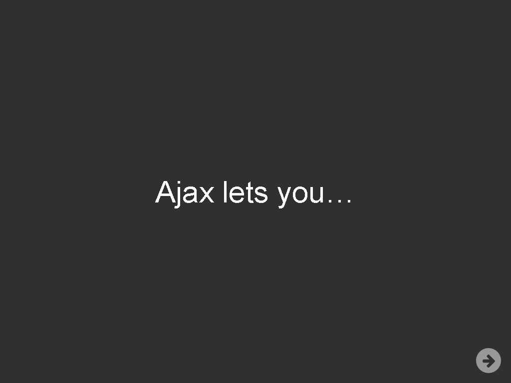 Ajax lets you… 