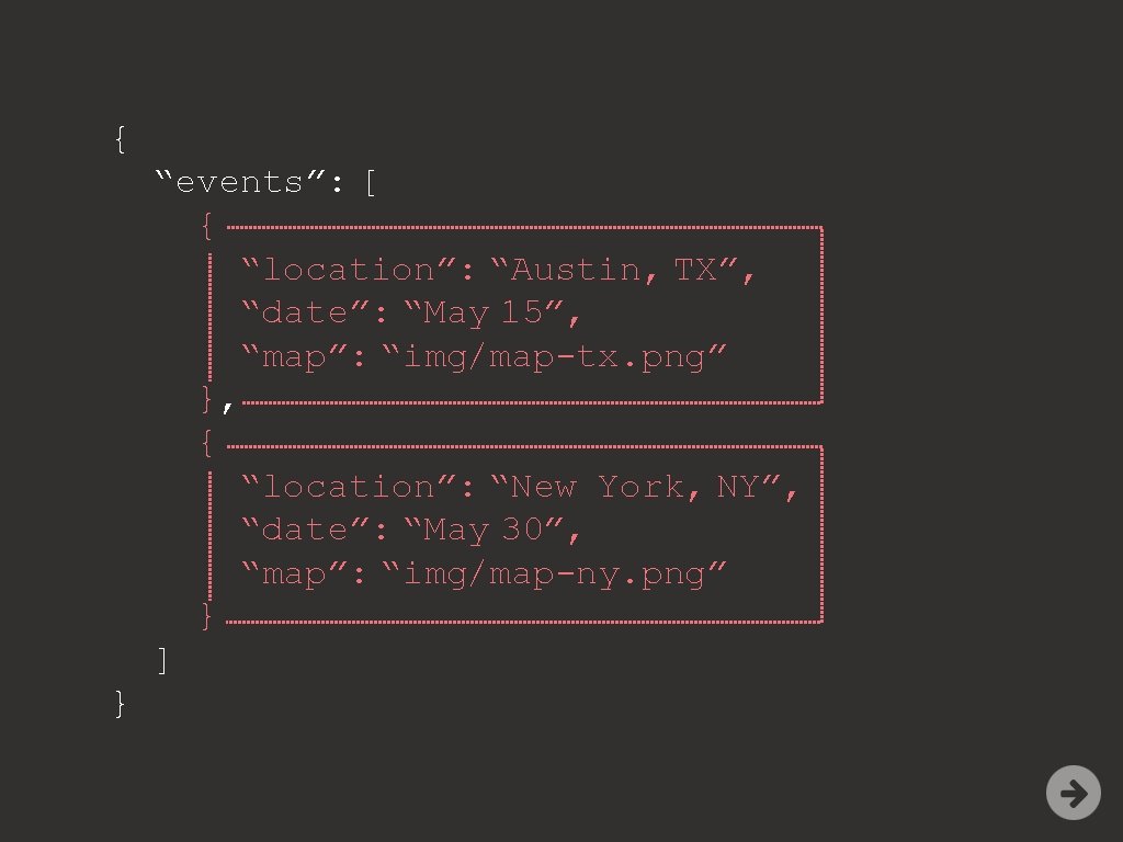 { “events”: [ { “location”: “Austin, TX”, “date”: “May 15”, “map”: “img/map-tx. png” },