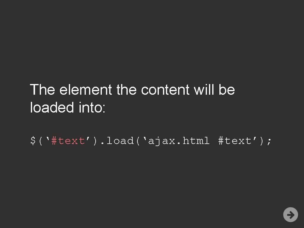 The element the content will be loaded into: $(‘#text’). load(‘ajax. html #text’); 