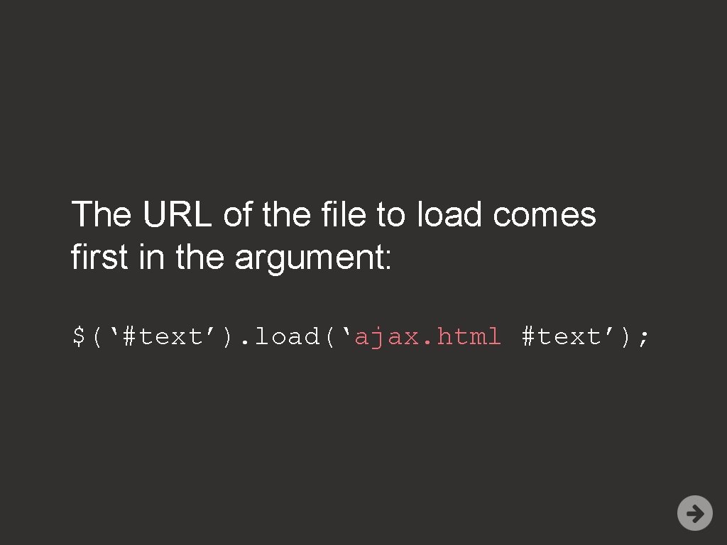The URL of the file to load comes first in the argument: $(‘#text’). load(‘ajax.