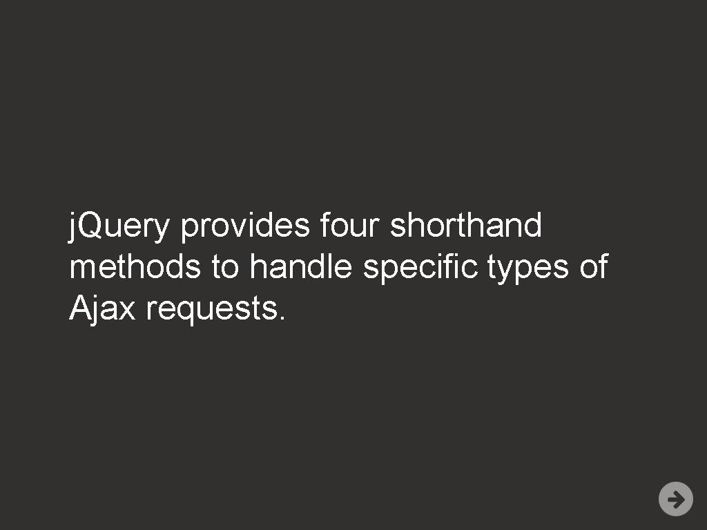 j. Query provides four shorthand methods to handle specific types of Ajax requests. 