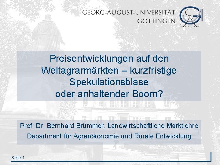 Preisentwicklungen auf den Weltagrarmärkten – kurzfristige Spekulationsblase oder anhaltender Boom? Prof. Dr. Bernhard Brümmer,