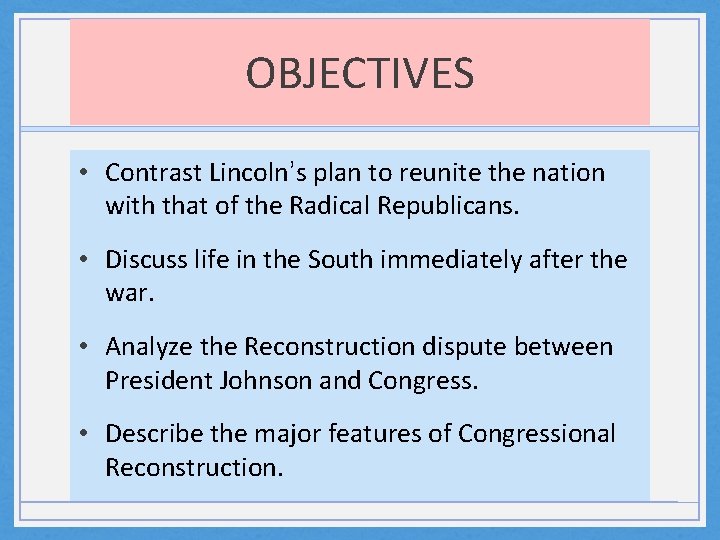 OBJECTIVES • Contrast Lincoln’s plan to reunite the nation with that of the Radical