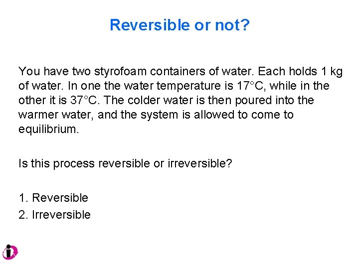 Reversible or not? You have two styrofoam containers of water. Each holds 1 kg