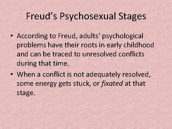 Freud’s Psychosexual Stages • According to Freud, adults’ psychological problems have their roots in