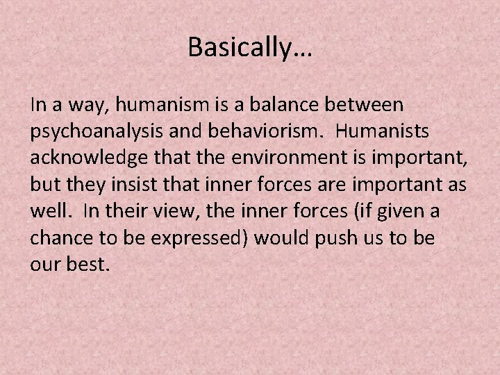 Basically… In a way, humanism is a balance between psychoanalysis and behaviorism. Humanists acknowledge