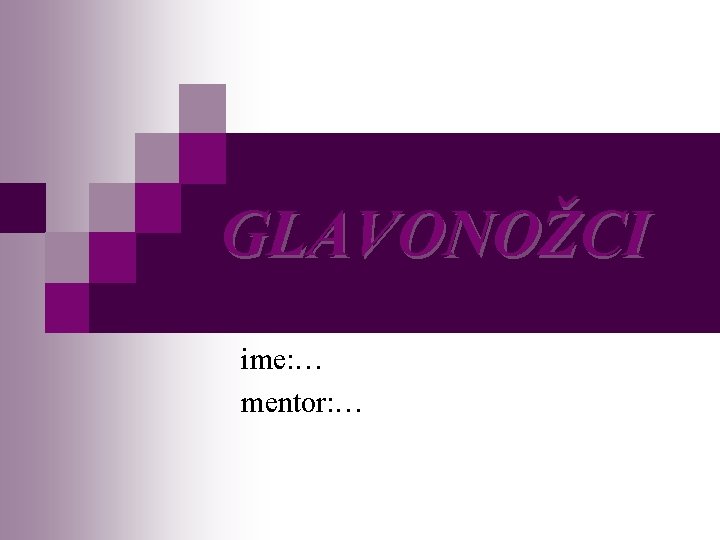 GLAVONOŽCI ime: … mentor: … 