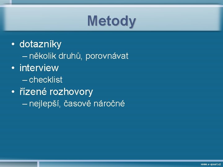 Metody • dotazníky – několik druhů, porovnávat • interview – checklist • řízené rozhovory