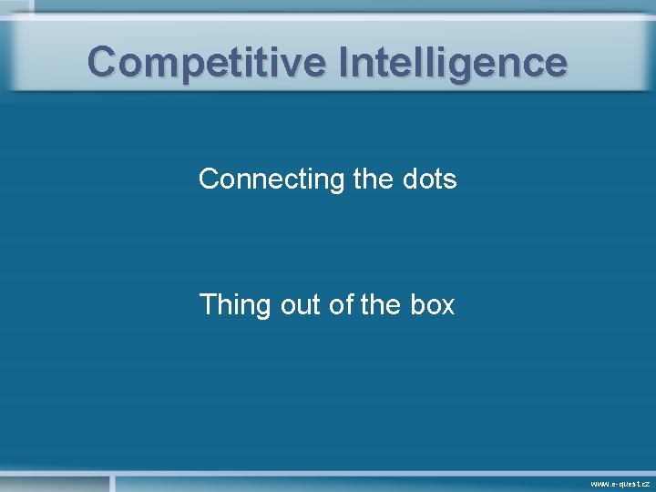 Competitive Intelligence Connecting the dots Thing out of the box www. e-quest. cz 