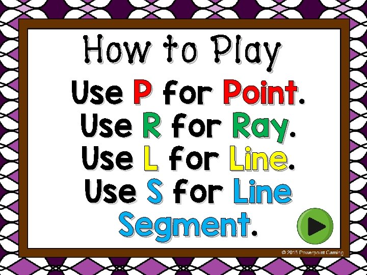 How to Play Use P for Point. Use R for Ray. Use L for