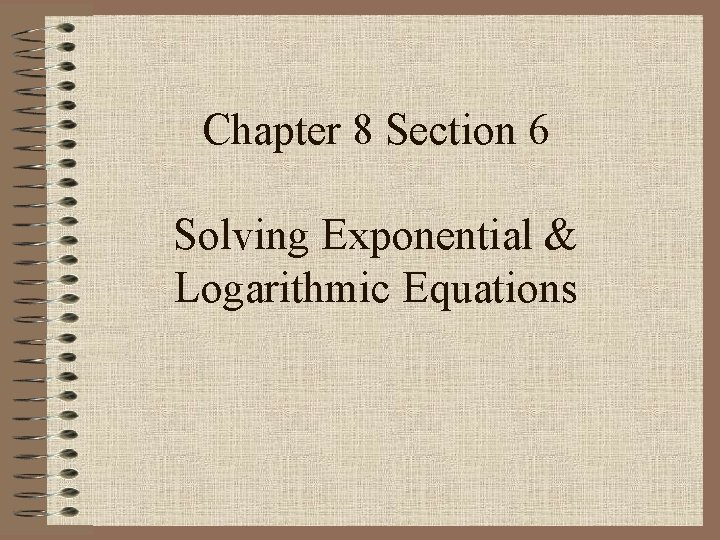 Chapter 8 Section 6 Solving Exponential & Logarithmic Equations 