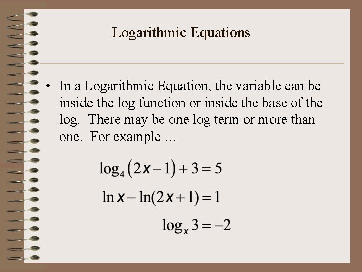 Logarithmic Equations • In a Logarithmic Equation, the variable can be inside the log