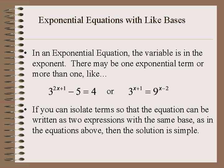 Exponential Equations with Like Bases • In an Exponential Equation, the variable is in