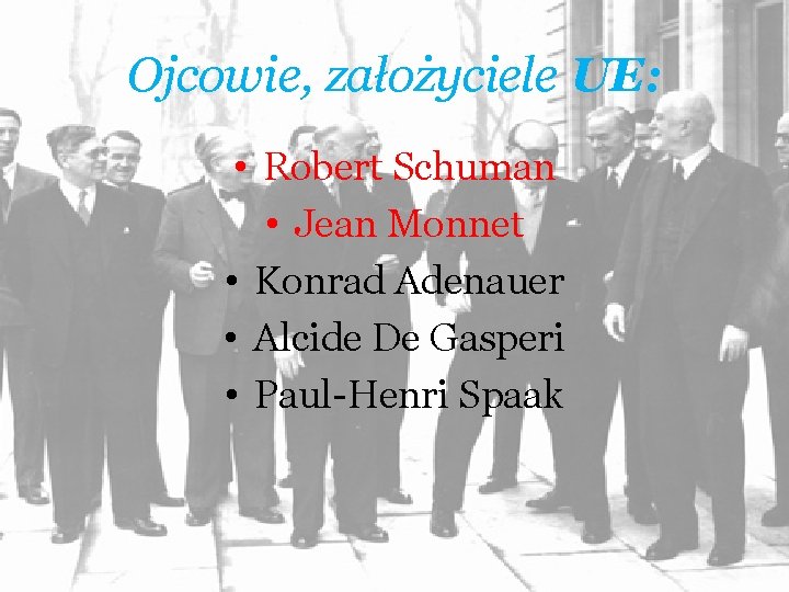 Ojcowie, założyciele UE: • Robert Schuman • Jean Monnet • Konrad Adenauer • Alcide