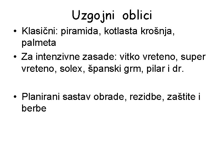 Uzgojni oblici • Klasični: piramida, kotlasta krošnja, palmeta • Za intenzivne zasade: vitko vreteno,