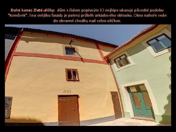 Dolni konec Zlaté uličky: dům s číslem popisným 13 nejlépe ukazuje původní podobu "komůrek". Dolni konec Zlaté uličky: dům s číslem popisným 13 nejlépe ukazuje původní podobu "komůrek".