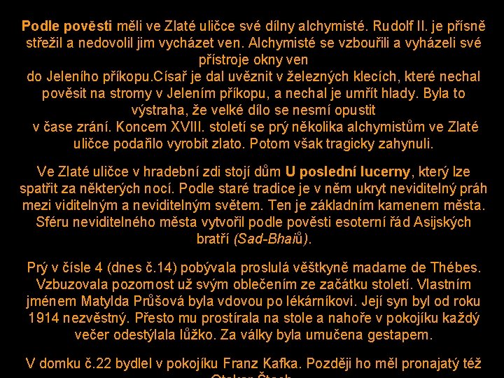 Podle pověsti měli ve Zlaté uličce své dílny alchymisté. Rudolf II. je přísně střežil Podle pověsti měli ve Zlaté uličce své dílny alchymisté. Rudolf II. je přísně střežil