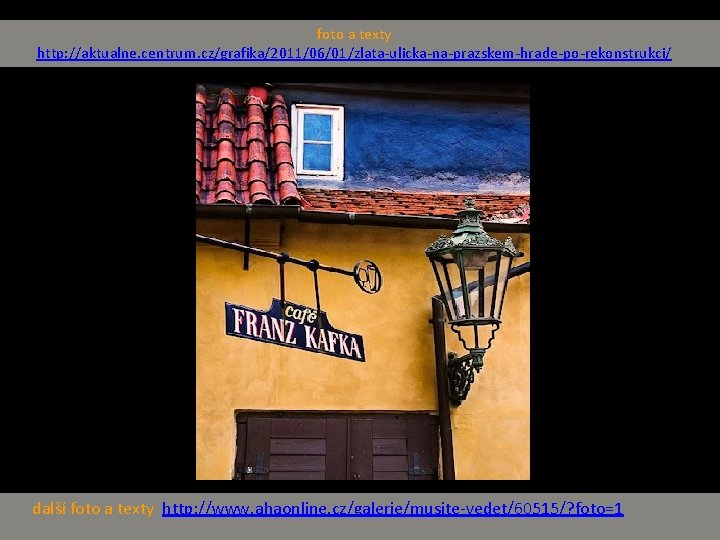 foto a texty http: //aktualne. centrum. cz/grafika/2011/06/01/zlata-ulicka-na-prazskem-hrade-po-rekonstrukci/ další foto a texty http: //www. ahaonline. foto a texty http: //aktualne. centrum. cz/grafika/2011/06/01/zlata-ulicka-na-prazskem-hrade-po-rekonstrukci/ další foto a texty http: //www. ahaonline.