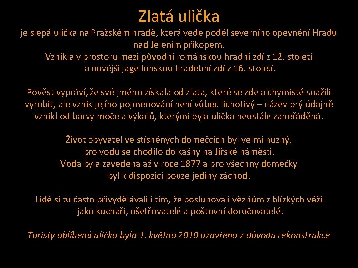 Zlatá ulička je slepá ulička na Pražském hradě, která vede podél severního opevnění Hradu Zlatá ulička je slepá ulička na Pražském hradě, která vede podél severního opevnění Hradu