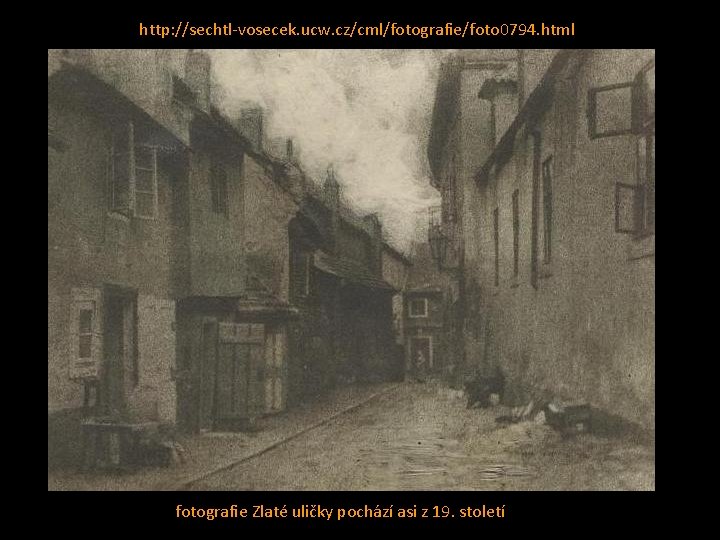 http: //sechtl-vosecek. ucw. cz/cml/fotografie/foto 0794. html fotografie Zlaté uličky pochází asi z 19. století http: //sechtl-vosecek. ucw. cz/cml/fotografie/foto 0794. html fotografie Zlaté uličky pochází asi z 19. století