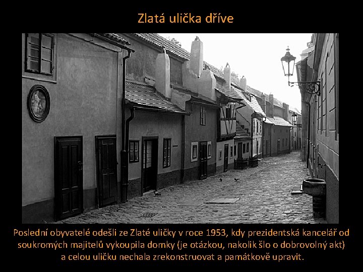 Zlatá ulička dříve Poslední obyvatelé odešli ze Zlaté uličky v roce 1953, kdy prezidentská Zlatá ulička dříve Poslední obyvatelé odešli ze Zlaté uličky v roce 1953, kdy prezidentská