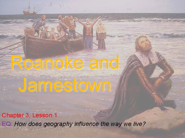 Roanoke and Jamestown Chapter 3, Lesson 1 EQ: How does geography influence the way