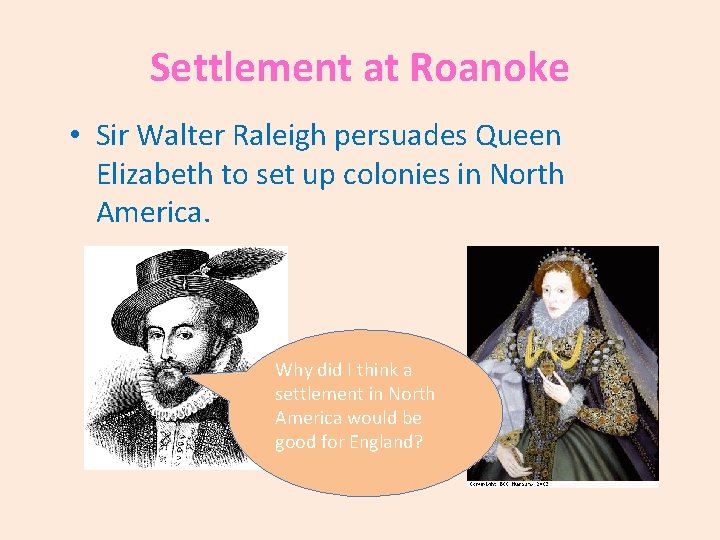 Settlement at Roanoke • Sir Walter Raleigh persuades Queen Elizabeth to set up colonies