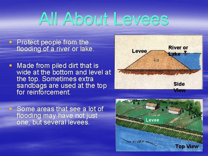 All About Levees § Protect people from the flooding of a river or lake.