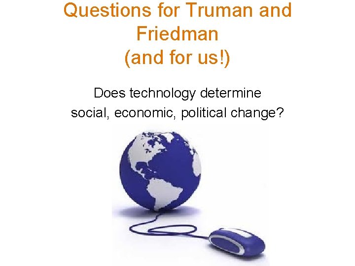 Questions for Truman and Friedman (and for us!) Does technology determine social, economic, political