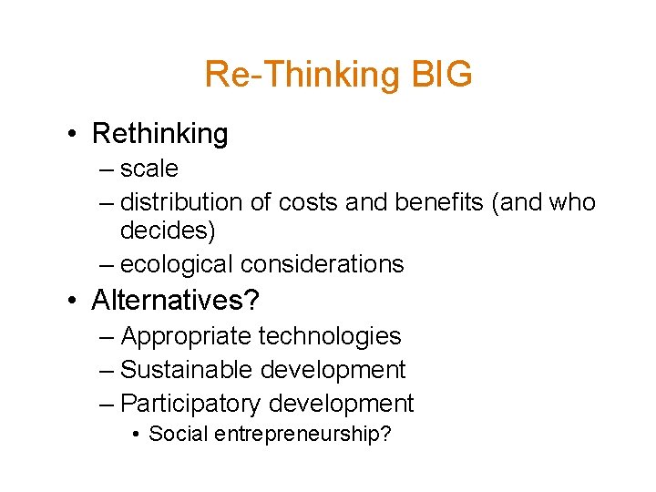 Re-Thinking BIG • Rethinking – scale – distribution of costs and benefits (and who