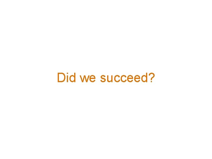 Did we succeed? 