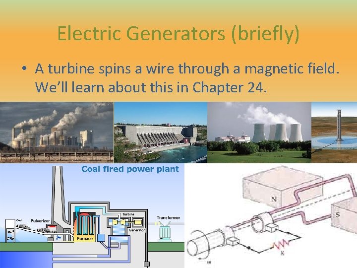 Electric Generators (briefly) • A turbine spins a wire through a magnetic field. We’ll Electric Generators (briefly) • A turbine spins a wire through a magnetic field. We’ll