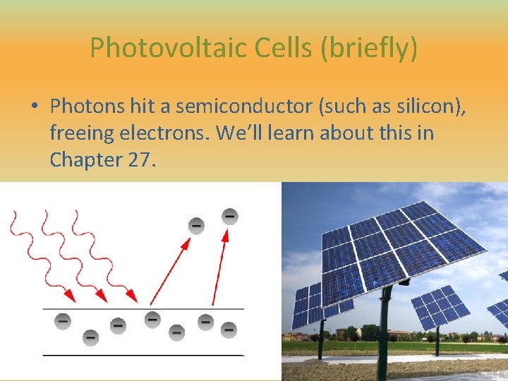 Photovoltaic Cells (briefly) • Photons hit a semiconductor (such as silicon), freeing electrons. We’ll Photovoltaic Cells (briefly) • Photons hit a semiconductor (such as silicon), freeing electrons. We’ll