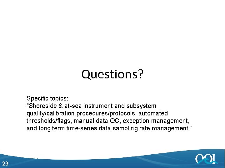 Questions? Specific topics: “Shoreside & at-sea instrument and subsystem quality/calibration procedures/protocols, automated thresholds/flags, manual