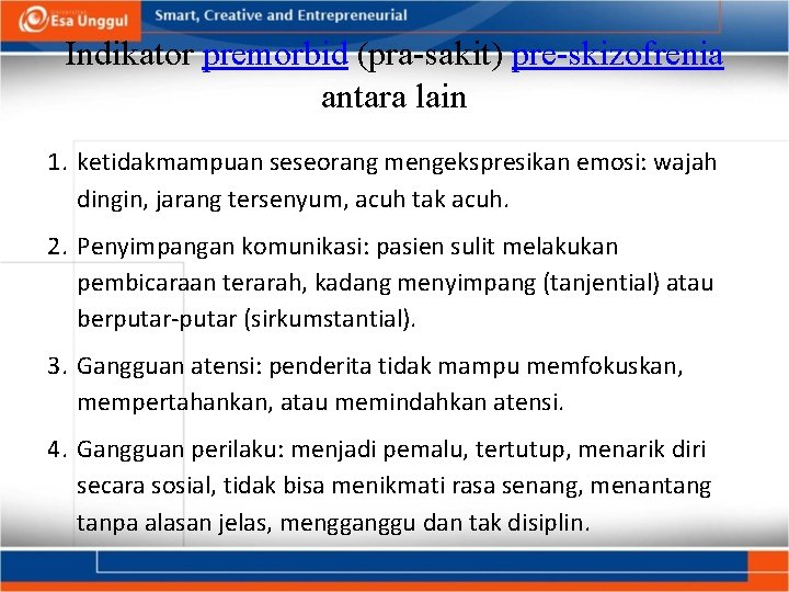 Indikator premorbid (pra-sakit) pre-skizofrenia antara lain 1. ketidakmampuan seseorang mengekspresikan emosi: wajah dingin, jarang
