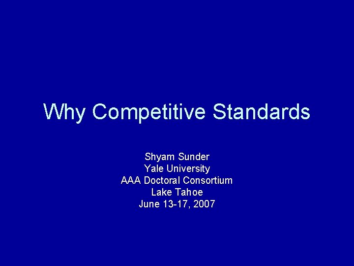 Why Competitive Standards Shyam Sunder Yale University AAA Doctoral Consortium Lake Tahoe June 13