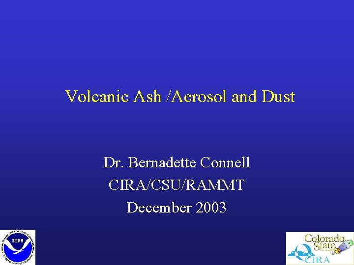 Volcanic Ash /Aerosol and Dust Dr. Bernadette Connell CIRA/CSU/RAMMT December 2003 