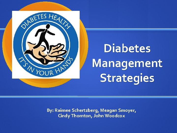 Diabetes Management Strategies By: Raimee Schertzberg, Meagan Smoyer, Cindy Thornton, John Woodcox 