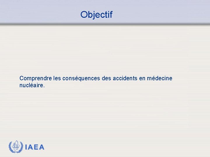 Objectif Comprendre les conséquences des accidents en médecine nucléaire. IAEA 