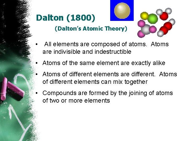 Dalton (1800) (Dalton’s Atomic Theory) • All elements are composed of atoms. Atoms are