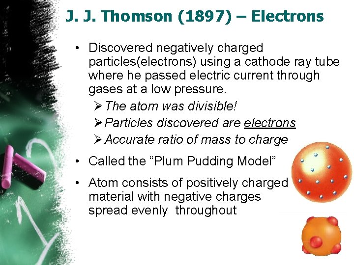 J. J. Thomson (1897) – Electrons • Discovered negatively charged particles(electrons) using a cathode