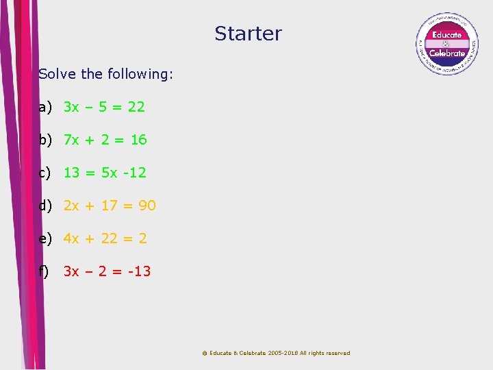 Starter Solve the following: a) 3 x – 5 = 22 b) 7 x