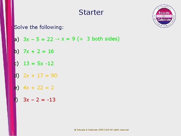 Starter Solve the following: a) 3 x – 5 = 22 → x =