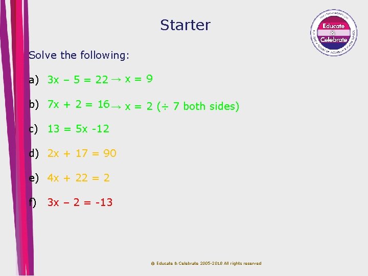 Starter Solve the following: a) 3 x – 5 = 22 → x =