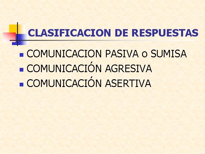 CLASIFICACION DE RESPUESTAS COMUNICACION PASIVA o SUMISA n COMUNICACIÓN AGRESIVA n COMUNICACIÓN ASERTIVA n