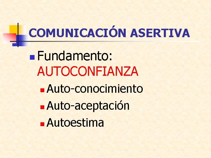 COMUNICACIÓN ASERTIVA n Fundamento: AUTOCONFIANZA Auto-conocimiento n Auto-aceptación n Autoestima n 