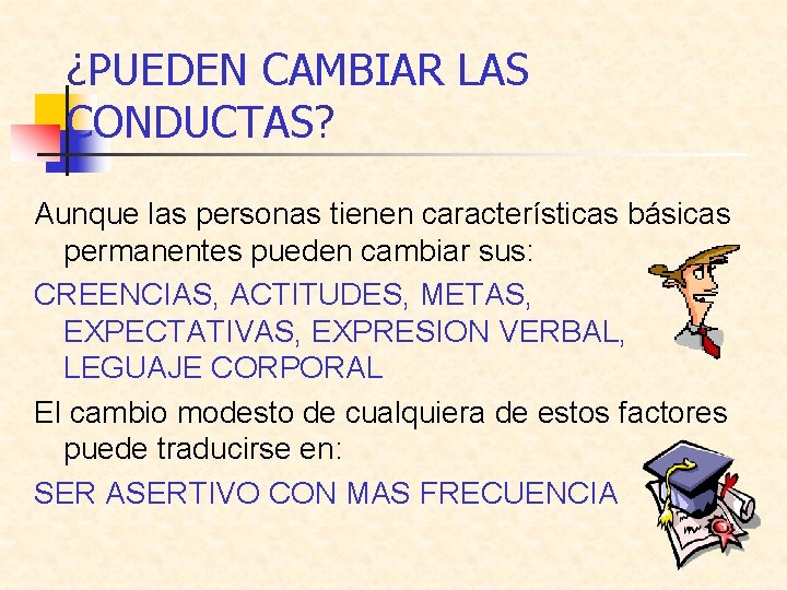 ¿PUEDEN CAMBIAR LAS CONDUCTAS? Aunque las personas tienen características básicas permanentes pueden cambiar sus: