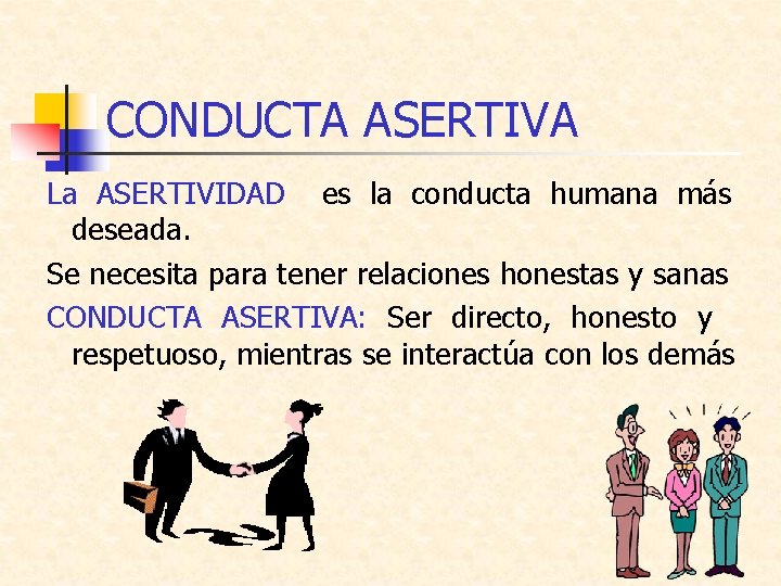 CONDUCTA ASERTIVA La ASERTIVIDAD es la conducta humana más deseada. Se necesita para tener