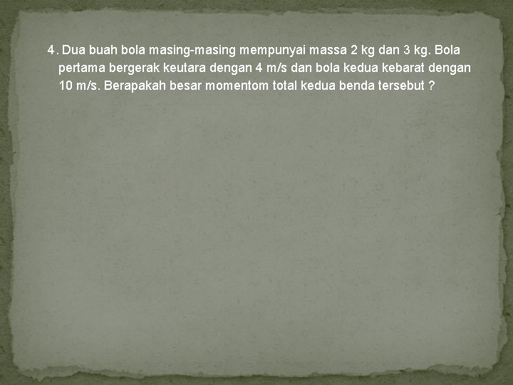 4. Dua buah bola masing-masing mempunyai massa 2 kg dan 3 kg. Bola pertama